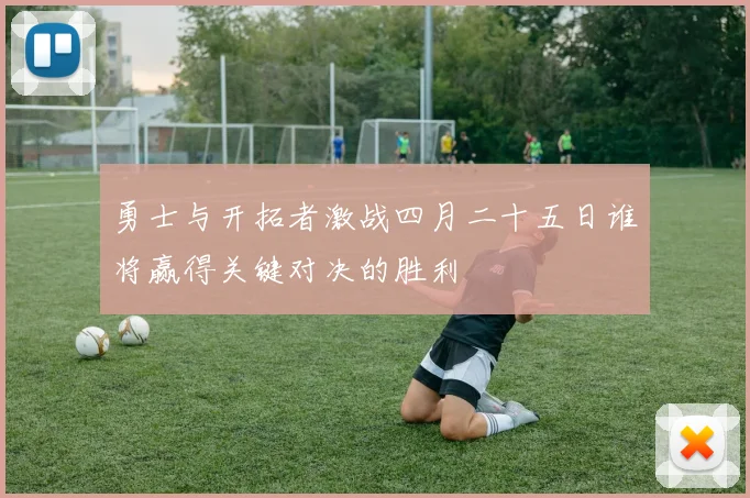 勇士与开拓者激战四月二十五日谁将赢得关键对决的胜利