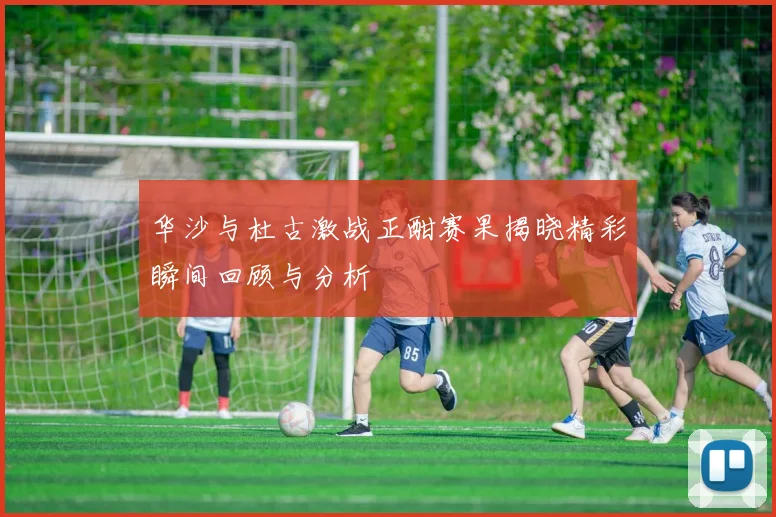 华沙与杜古激战正酣赛果揭晓精彩瞬间回顾与分析
