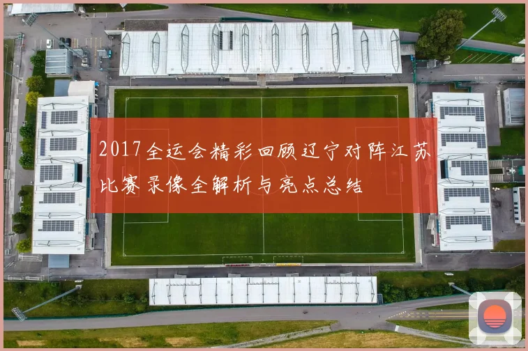 2017全运会精彩回顾辽宁对阵江苏比赛录像全解析与亮点总结