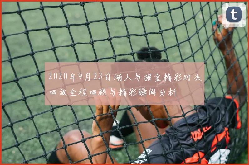 2020年9月23日湖人与掘金精彩对决回放全程回顾与精彩瞬间分析