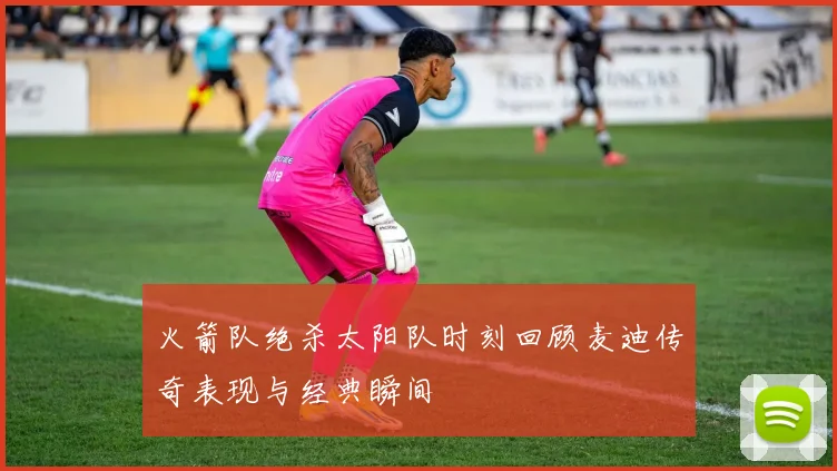 火箭队绝杀太阳队时刻回顾麦迪传奇表现与经典瞬间