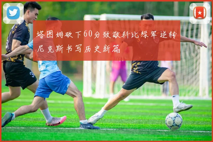 塔图姆砍下60分致敬科比绿军逆转尼克斯书写历史新篇