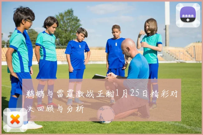 鹈鹕与雷霆激战正酣1月25日精彩对决回顾与分析