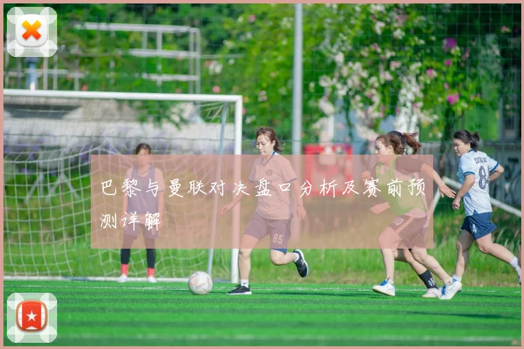 巴黎与曼联对决盘口分析及赛前预测详解