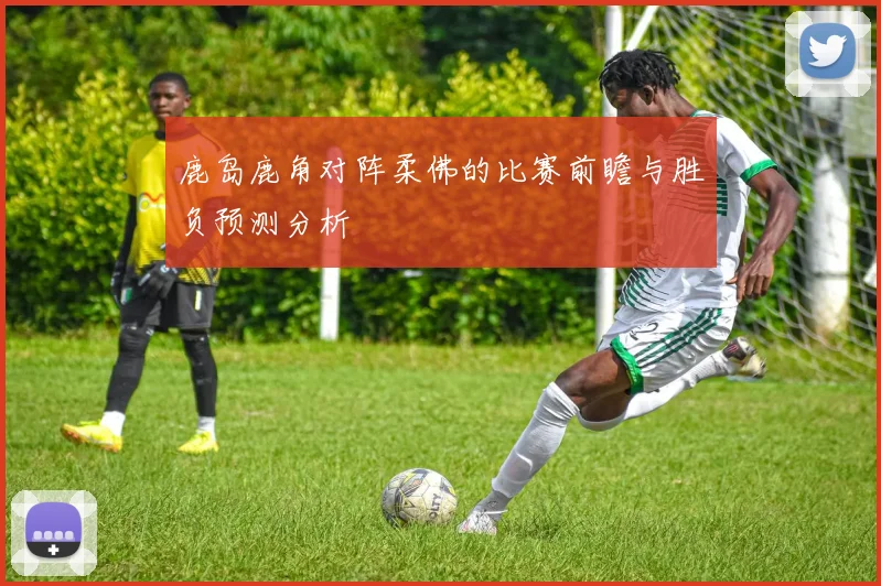 鹿岛鹿角对阵柔佛的比赛前瞻与胜负预测分析