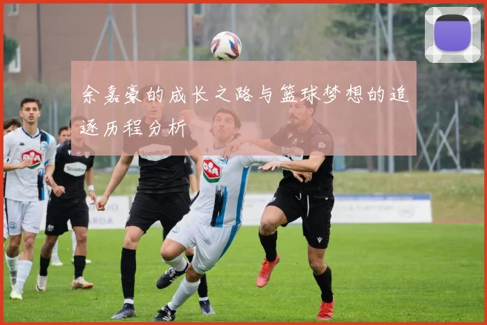 余嘉豪的成长之路与篮球梦想的追逐历程分析