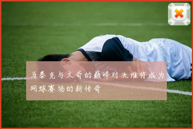 马泰克与文奇的巅峰对决谁将成为网球赛场的新传奇