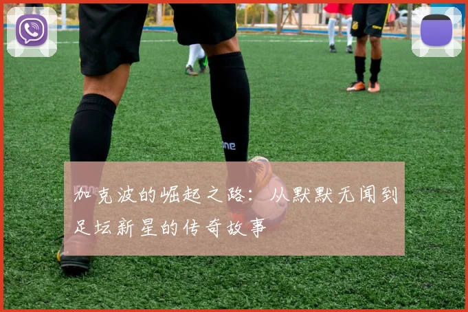 加克波的崛起之路：从默默无闻到足坛新星的传奇故事
