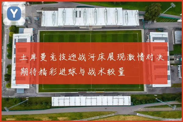 土库曼竞技迎战河床展现激情对决期待精彩进球与战术较量