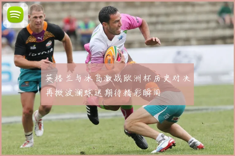 英格兰与冰岛激战欧洲杯历史对决再掀波澜球迷期待精彩瞬间