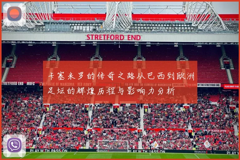 卡塞米罗的传奇之路从巴西到欧洲足坛的辉煌历程与影响力分析