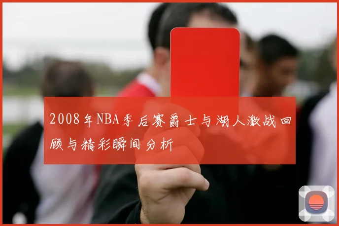 2008年NBA季后赛爵士与湖人激战回顾与精彩瞬间分析