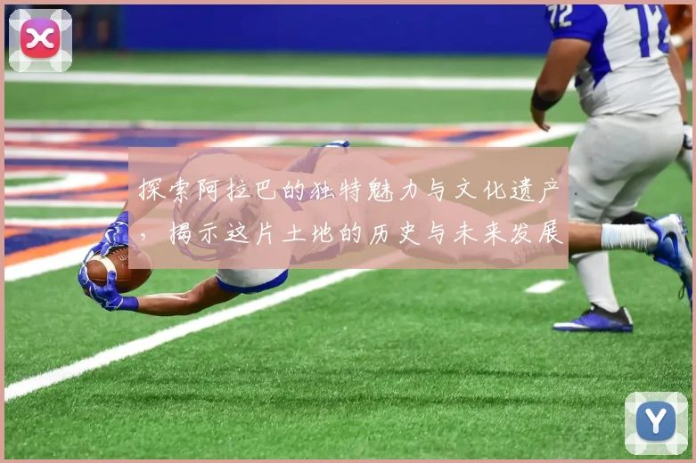 探索阿拉巴的独特魅力与文化遗产，揭示这片土地的历史与未来发展潜力