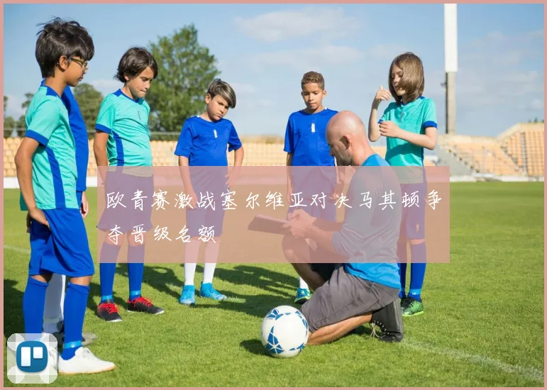 欧青赛激战塞尔维亚对决马其顿争夺晋级名额