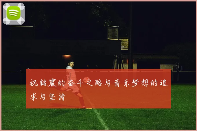 祝铭震的奋斗之路与音乐梦想的追求与坚持