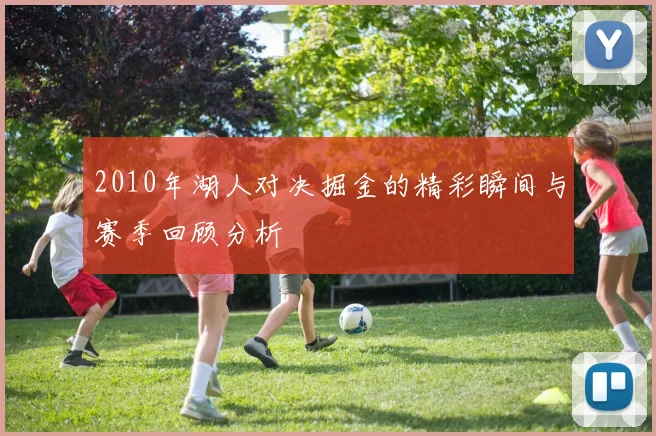 2010年湖人对决掘金的精彩瞬间与赛季回顾分析