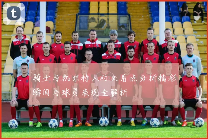 骑士与凯尔特人对决看点分析精彩瞬间与球员表现全解析