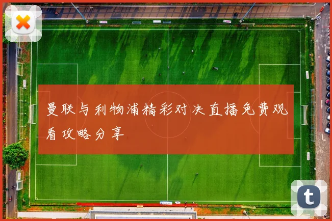曼联与利物浦精彩对决直播免费观看攻略分享