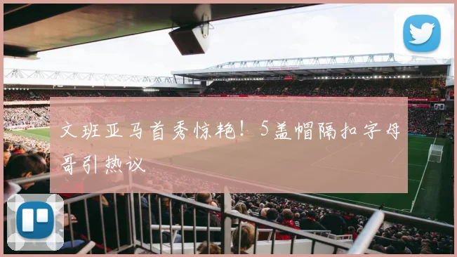 文班亚马首秀惊艳！5盖帽隔扣字母哥引热议