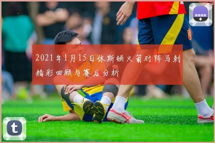 2021年1月15日休斯顿火箭对阵马刺精彩回顾与赛后分析