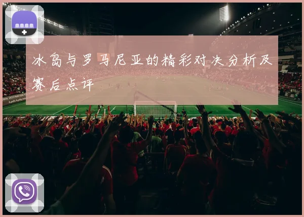 冰岛与罗马尼亚的精彩对决分析及赛后点评